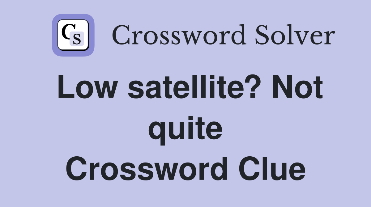 Low satellite? Not quite Crossword Clue