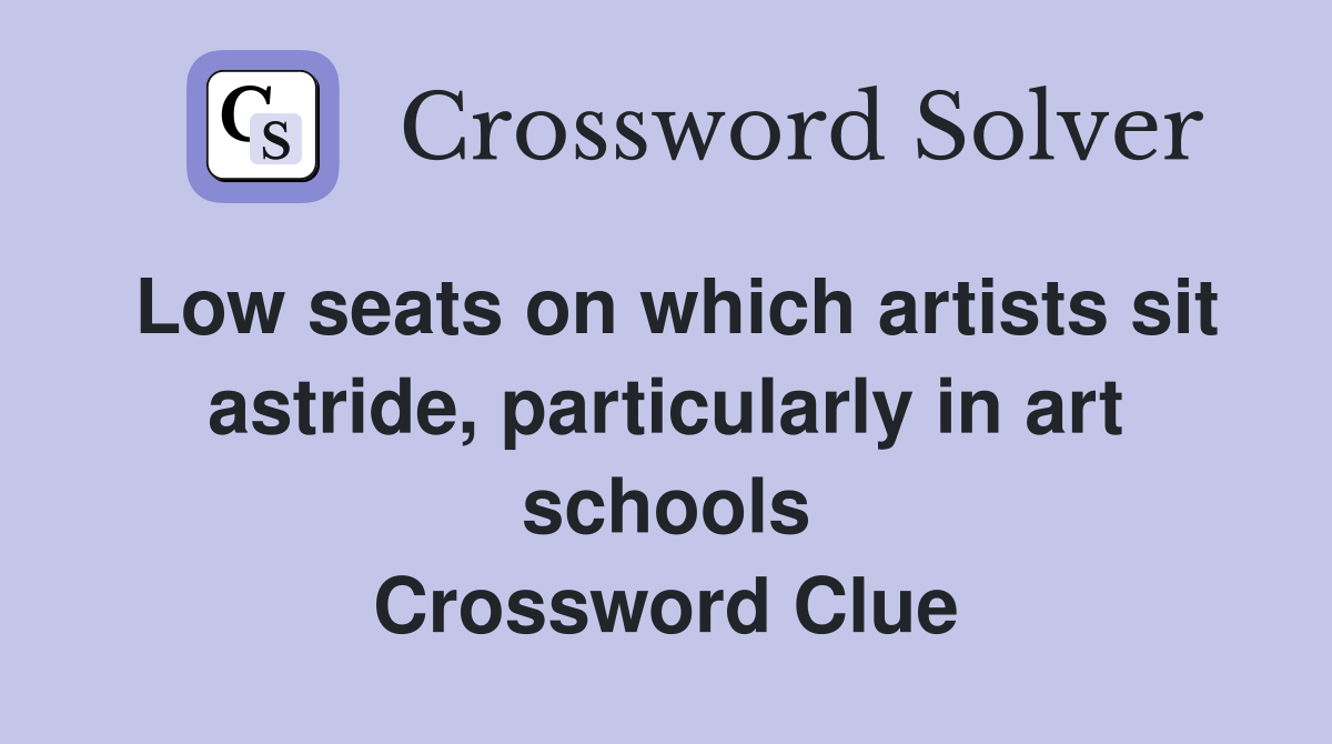 Low seats on which artists sit astride, particularly in art schools Crossword Clue