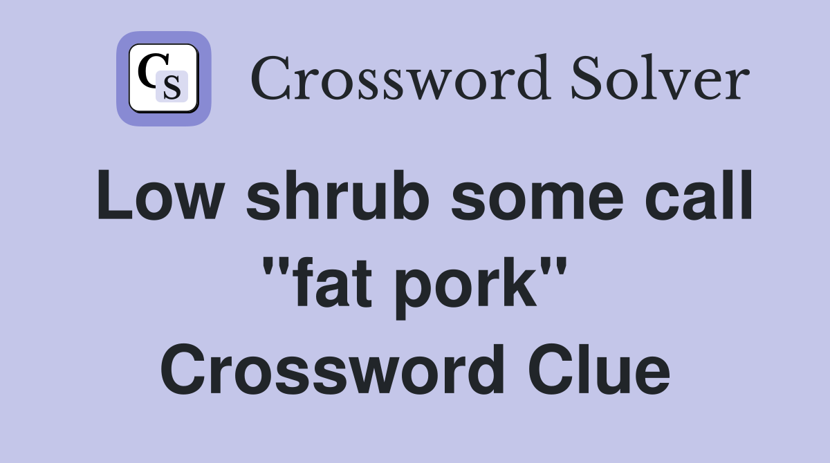 Low shrub some call "fat pork" Crossword Clue