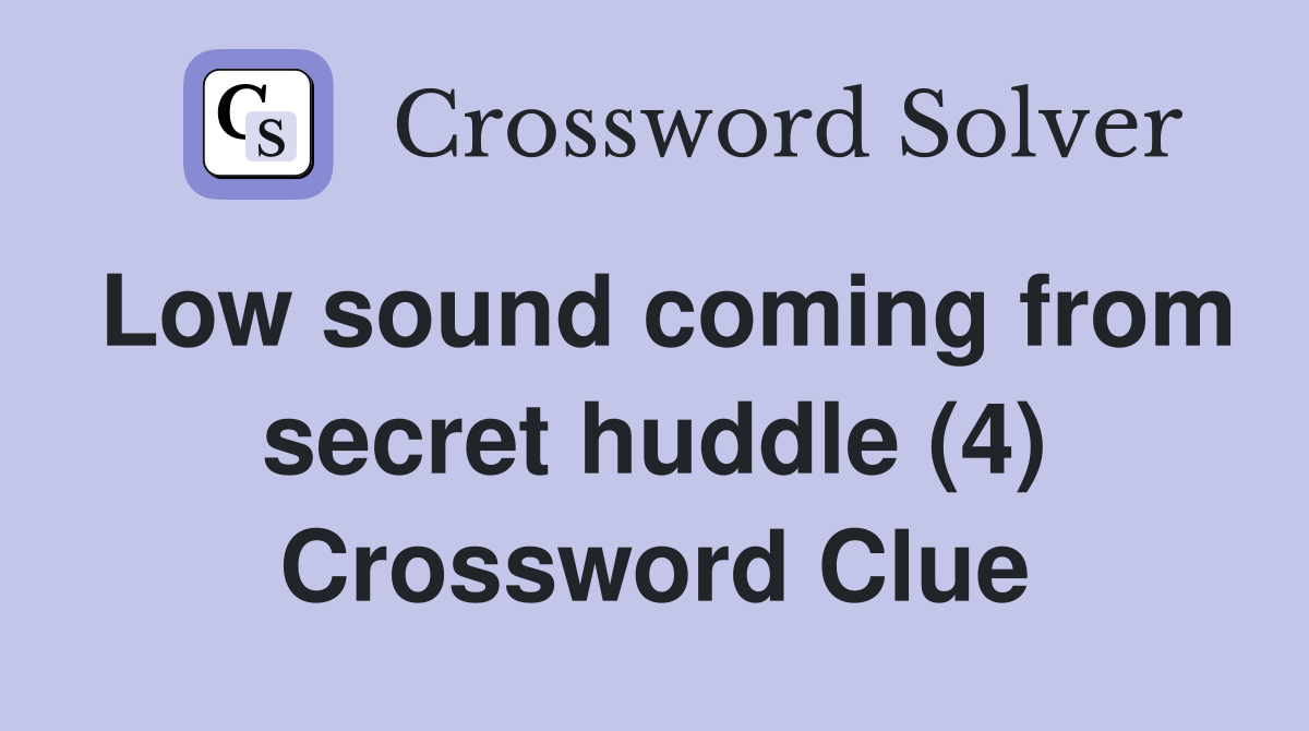 Low sound coming from secret huddle (4) Crossword Clue