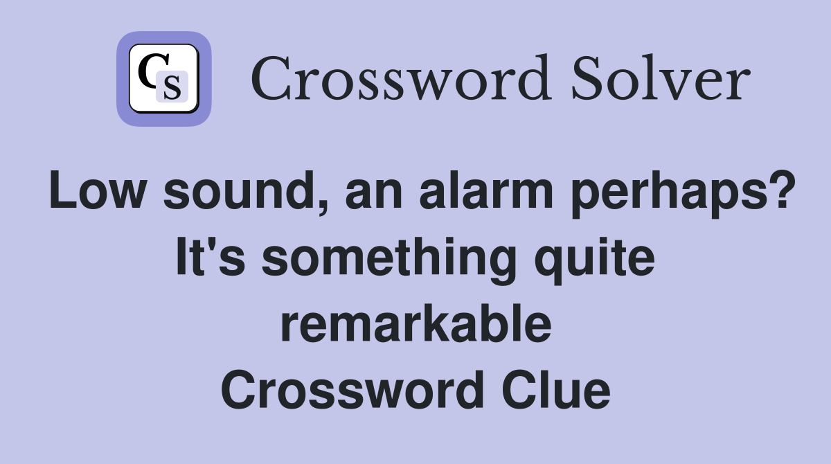 Low sound, an alarm perhaps? It's something quite remarkable Crossword Clue
