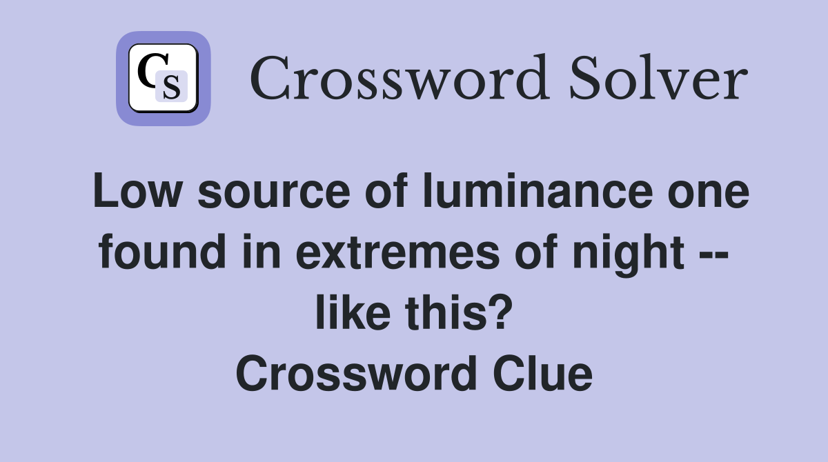 Low source of luminance one found in extremes of night -- like this? Crossword Clue