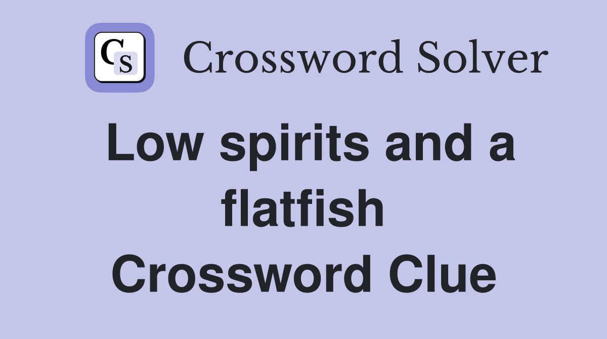 Low spirits and a flatfish Crossword Clue