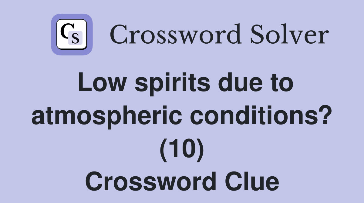 Low spirits due to atmospheric conditions? (10) Crossword Clue