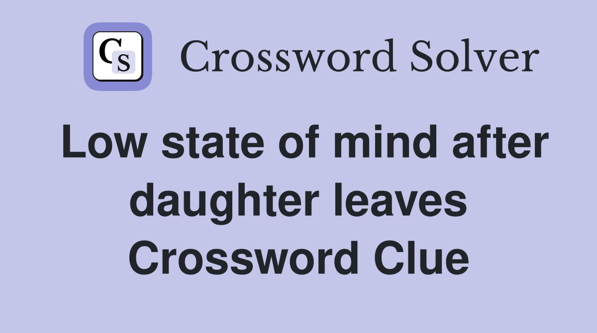 Low state of mind after daughter leaves Crossword Clue