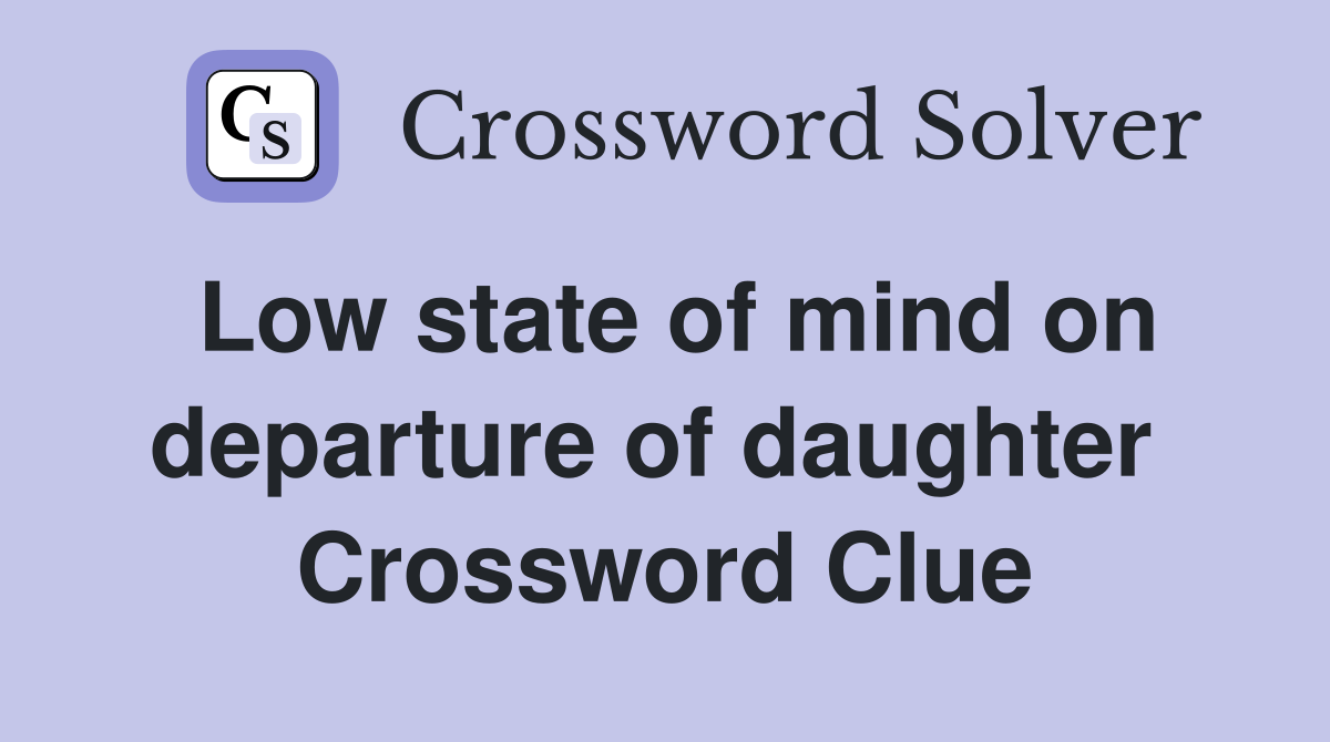 Low state of mind on departure of daughter  Crossword Clue