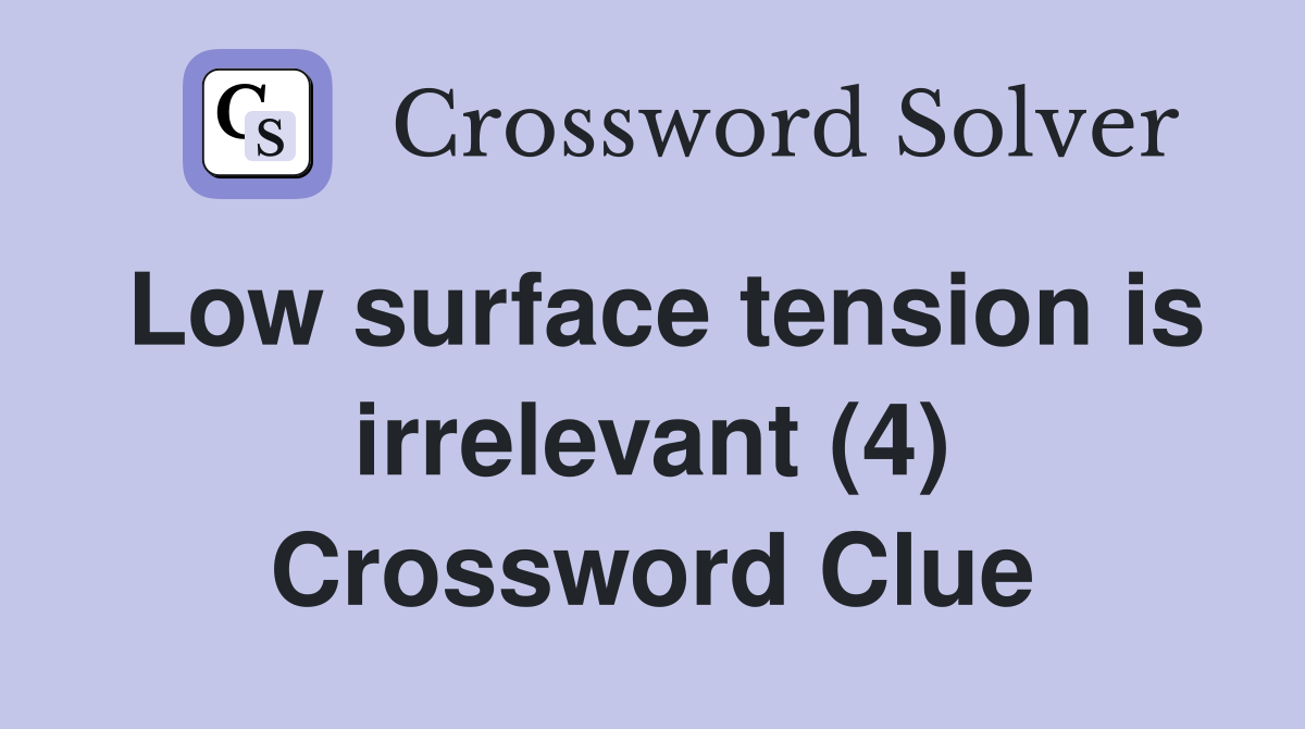 Low surface tension is irrelevant (4) Crossword Clue