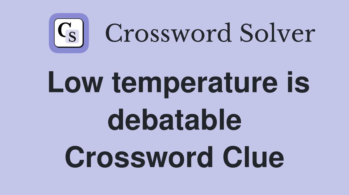 Low temperature is debatable Crossword Clue