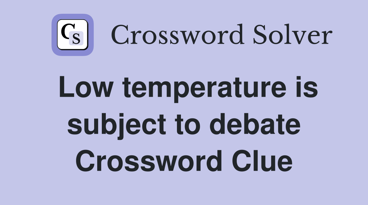 Low temperature is subject to debate Crossword Clue