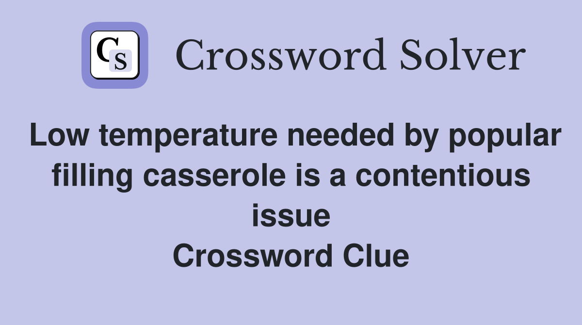 Low temperature needed by popular filling casserole is a contentious issue Crossword Clue