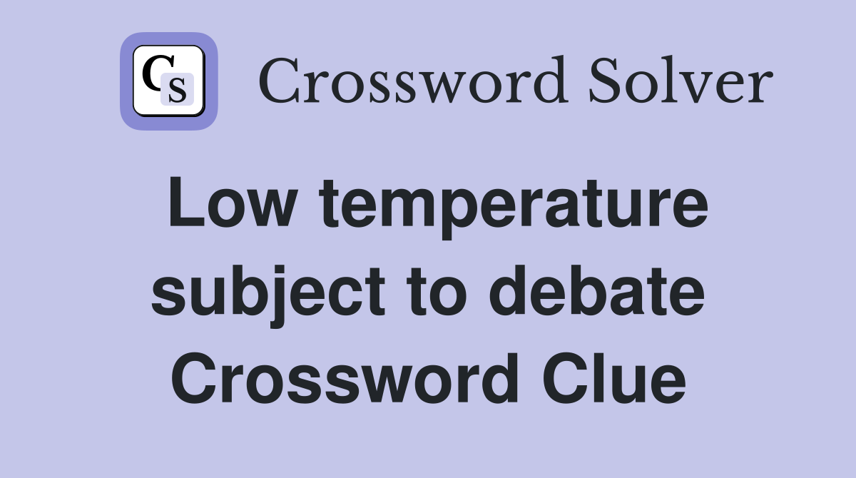 Low temperature subject to debate Crossword Clue