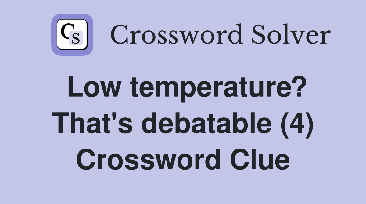 Low temperature? That's debatable (4) Crossword Clue