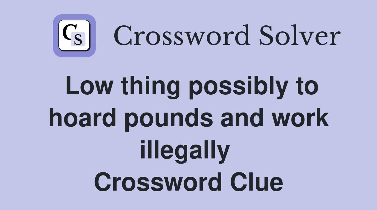Low thing possibly to hoard pounds and work illegally  Crossword Clue
