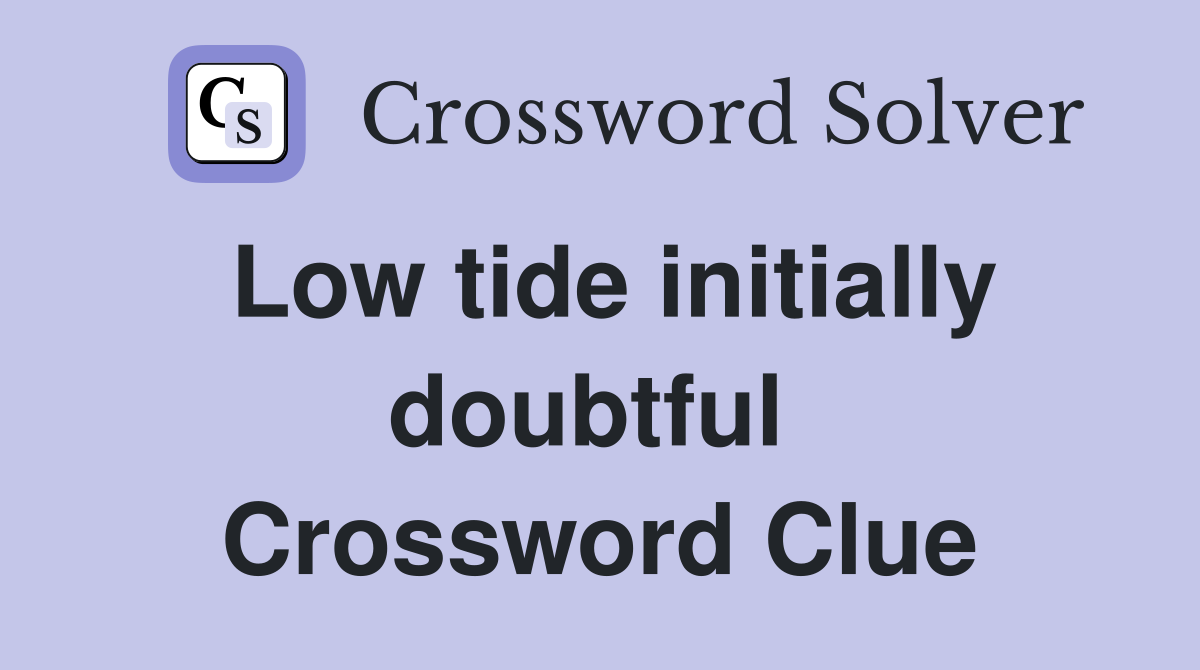 Low tide initially doubtful  Crossword Clue