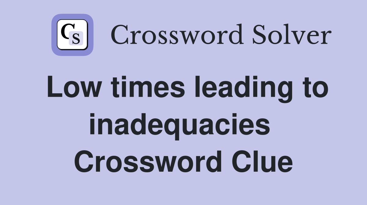 Low times leading to inadequacies  Crossword Clue