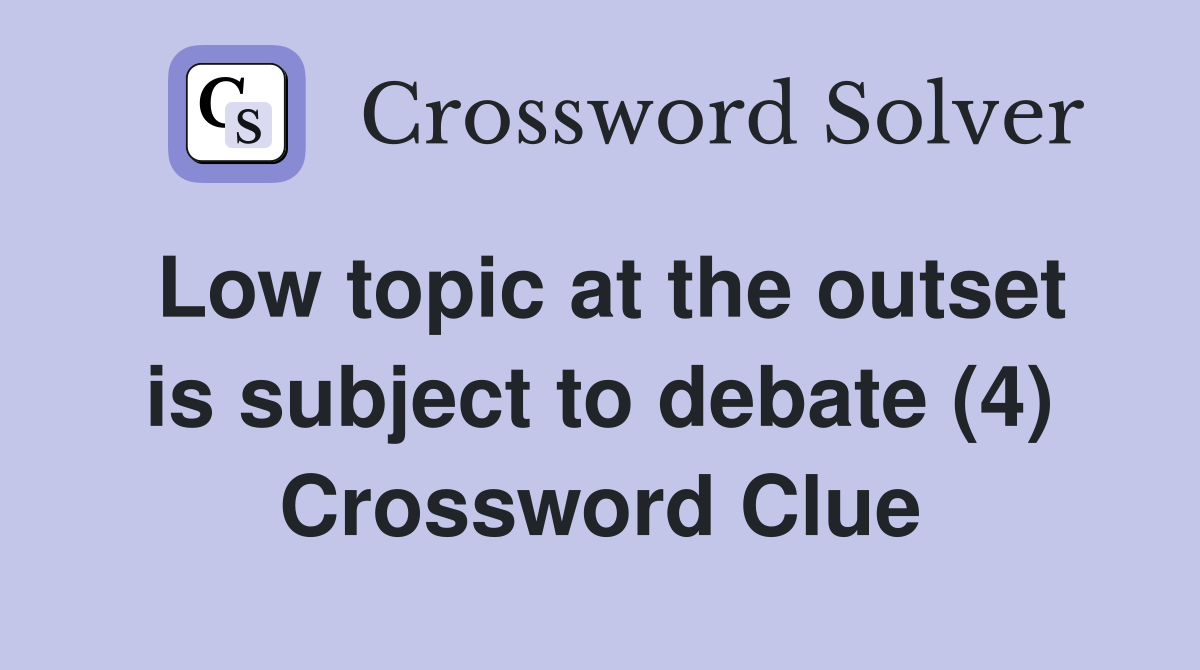 Low topic at the outset is subject to debate (4) Crossword Clue