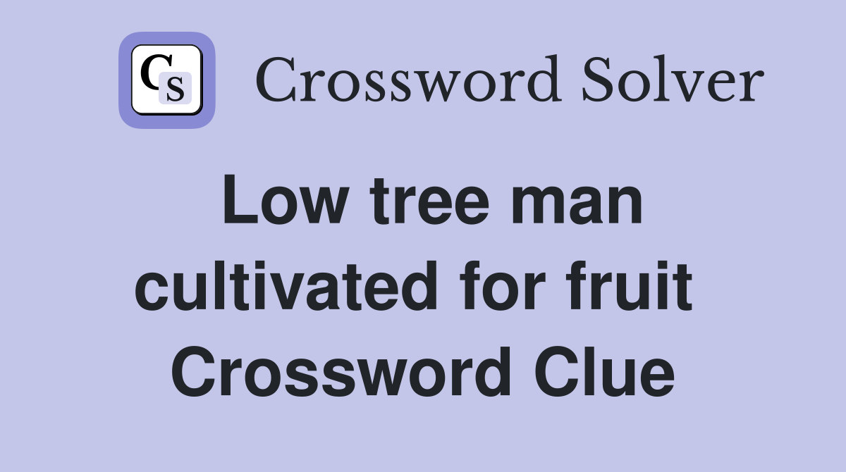 Low tree man cultivated for fruit  Crossword Clue