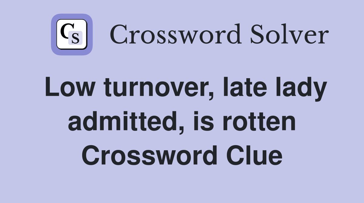 Low turnover, late lady admitted, is rotten Crossword Clue