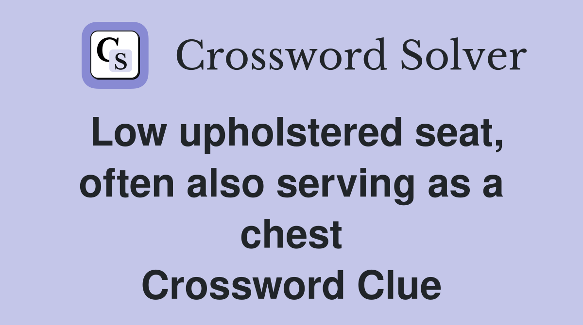 Low upholstered seat, often also serving as a chest Crossword Clue