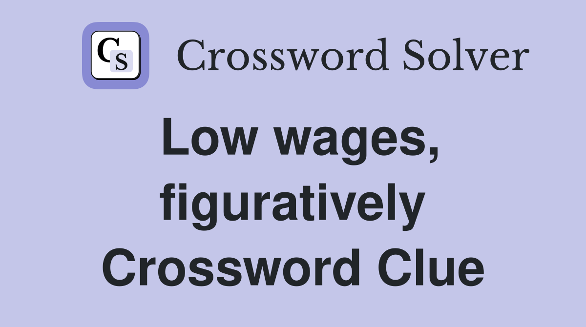 Low wages, figuratively Crossword Clue