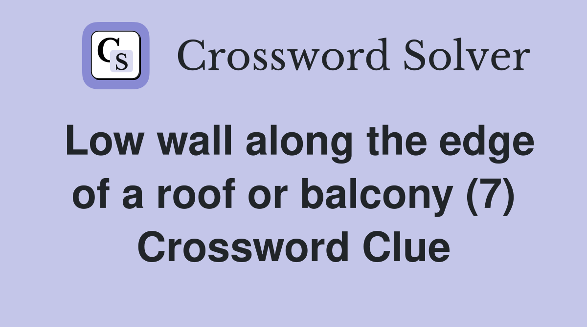 Low wall along the edge of a roof or balcony (7) Crossword Clue