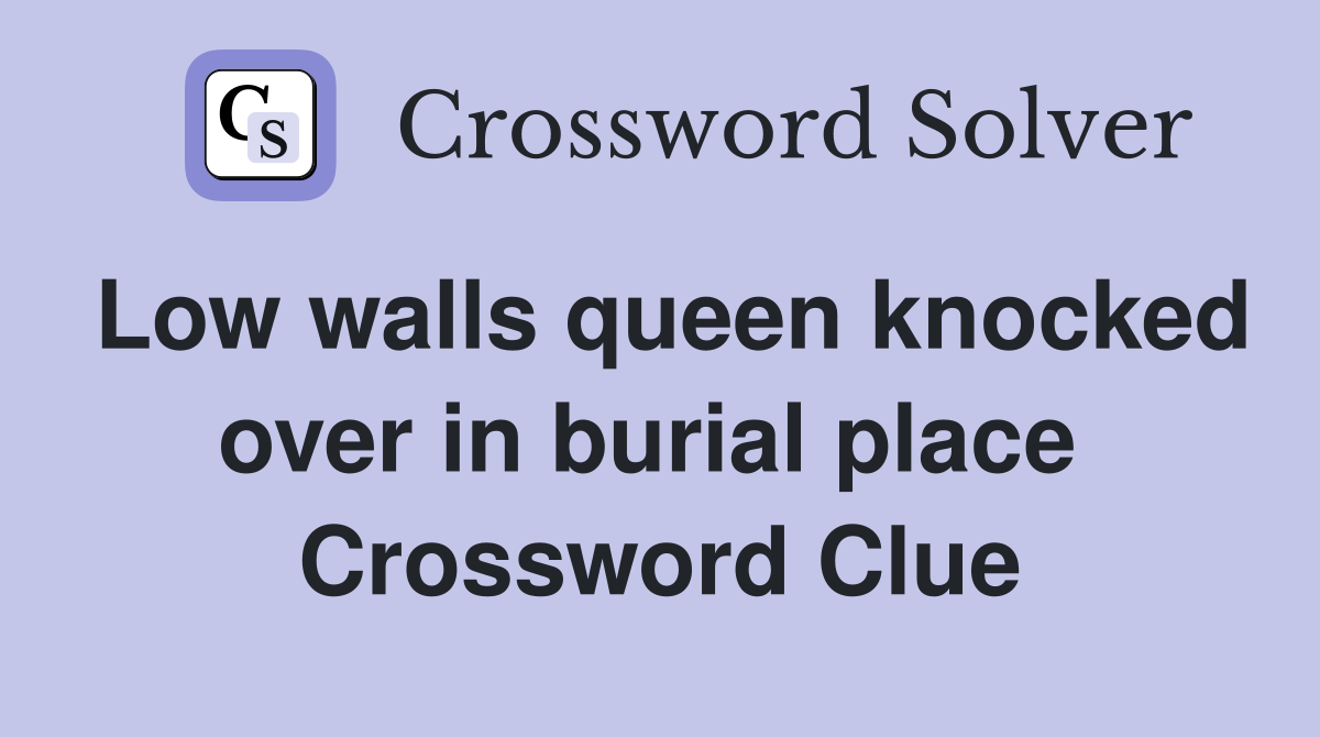 Low walls queen knocked over in burial place  Crossword Clue