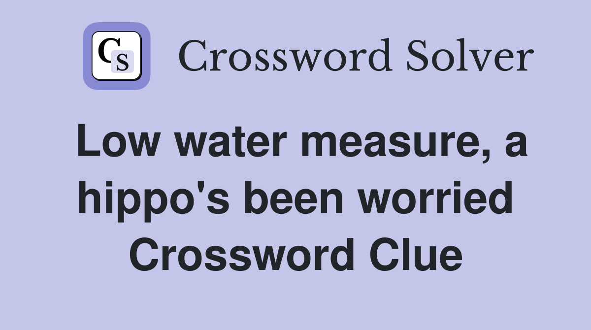 Low water measure, a hippo's been worried Crossword Clue