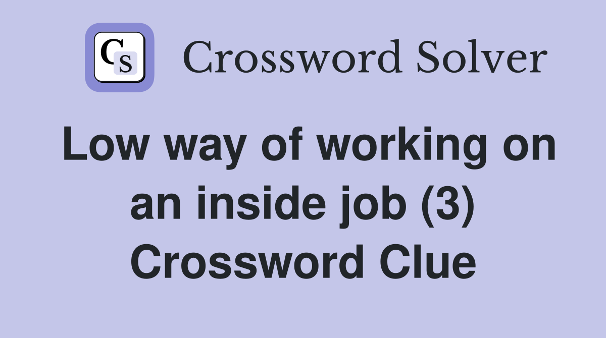 Low way of working on an inside job (3) Crossword Clue