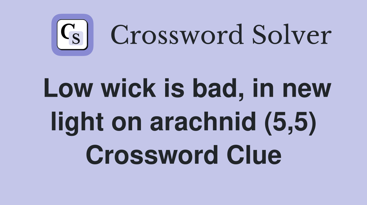 Low wick is bad, in new light on arachnid (5,5) Crossword Clue