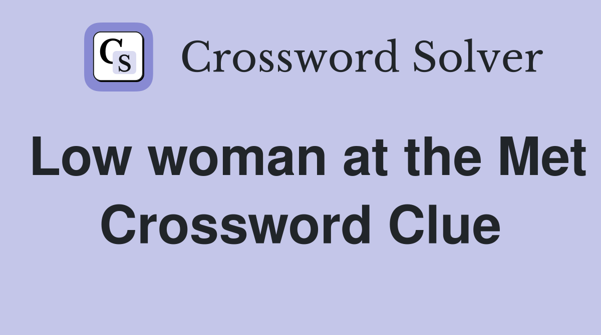 Low woman at the Met Crossword Clue