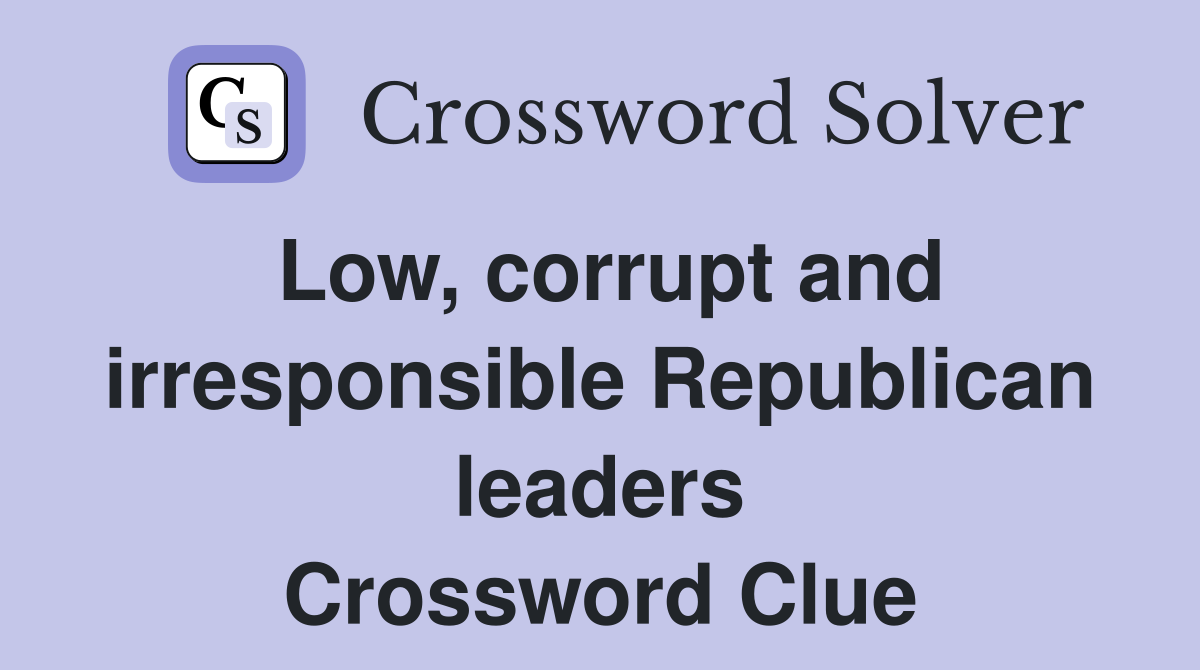 Low, corrupt and irresponsible Republican leaders Crossword Clue
