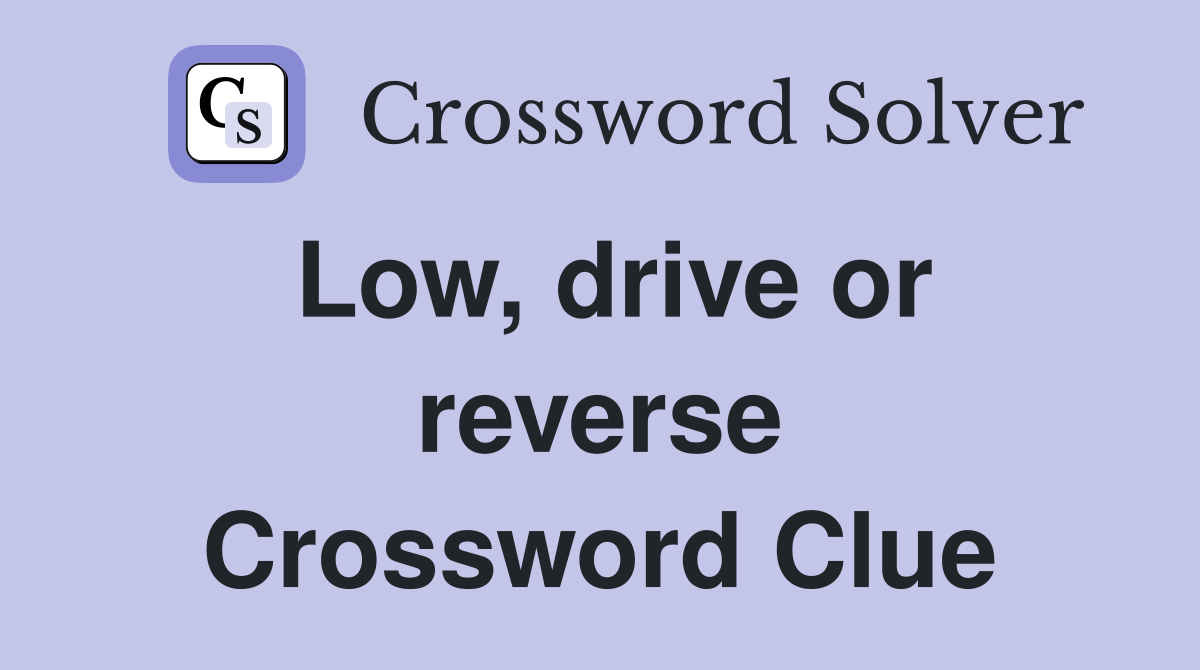 Low, drive or reverse Crossword Clue