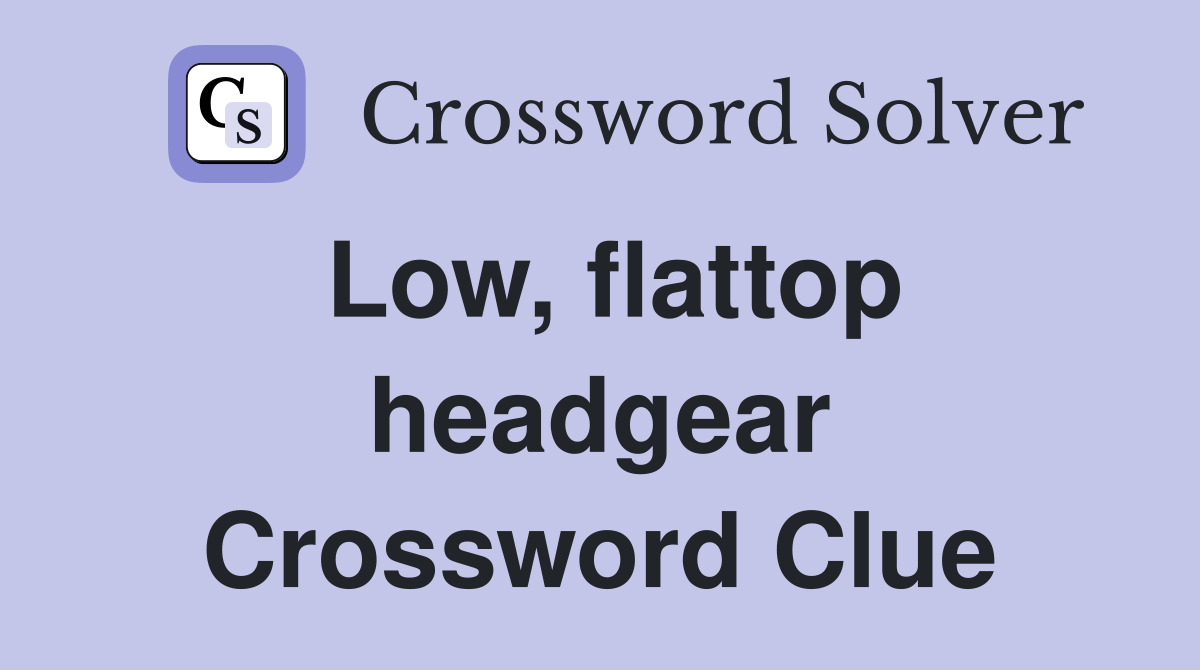 Low, flattop headgear Crossword Clue