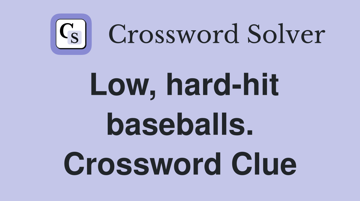 Low, hard-hit baseballs. Crossword Clue