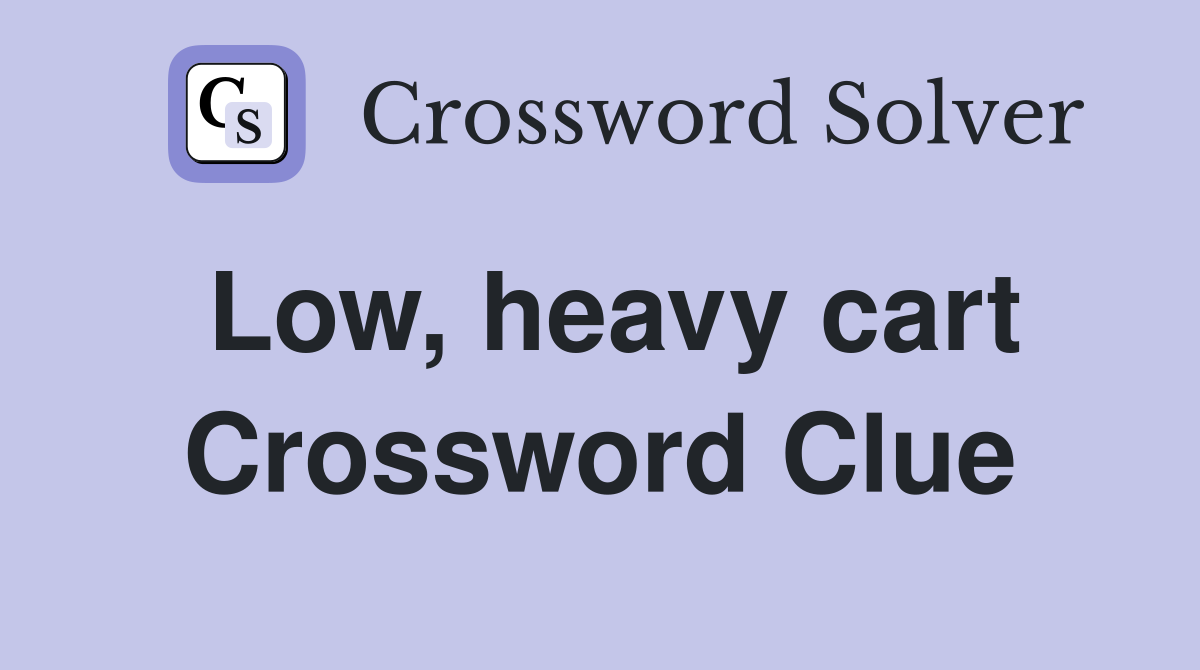 Low, heavy cart Crossword Clue