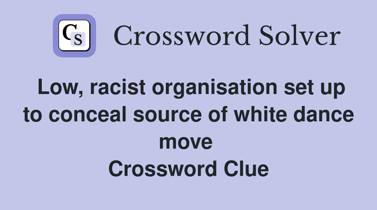 Low, racist organisation set up to conceal source of white dance move  Crossword Clue