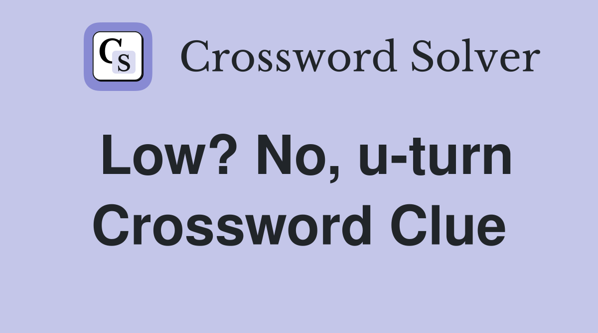 Low? No, u-turn Crossword Clue