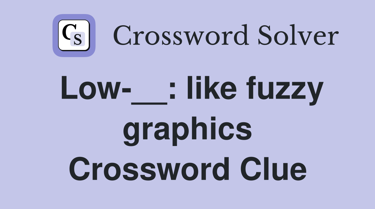Low-__: like fuzzy graphics Crossword Clue