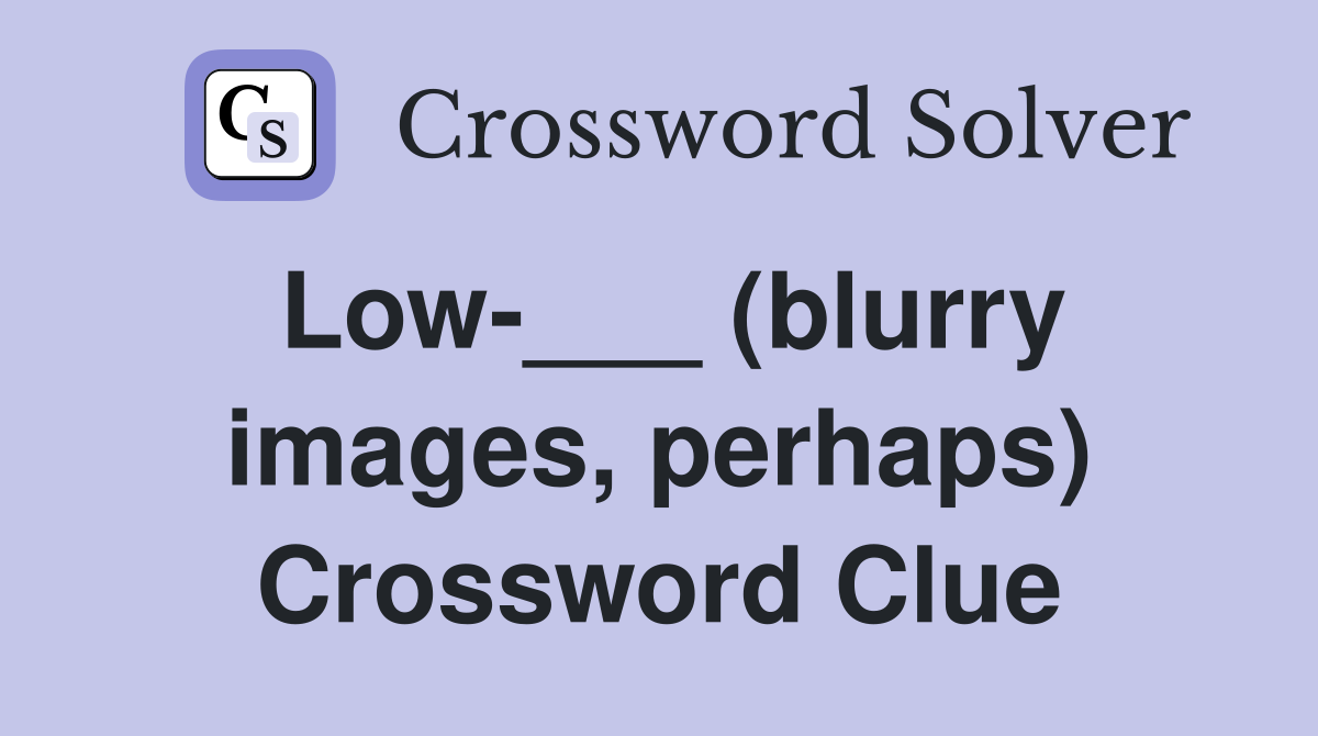 Low-___ (blurry images, perhaps) Crossword Clue