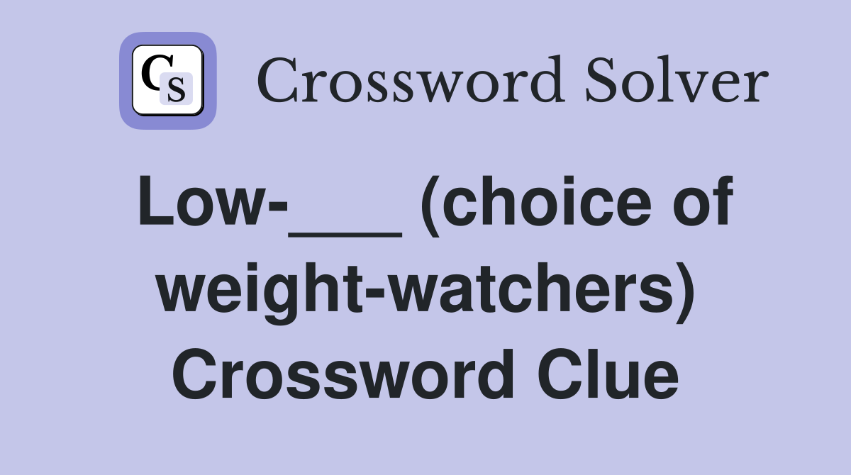 Low-___ (choice of weight-watchers) Crossword Clue