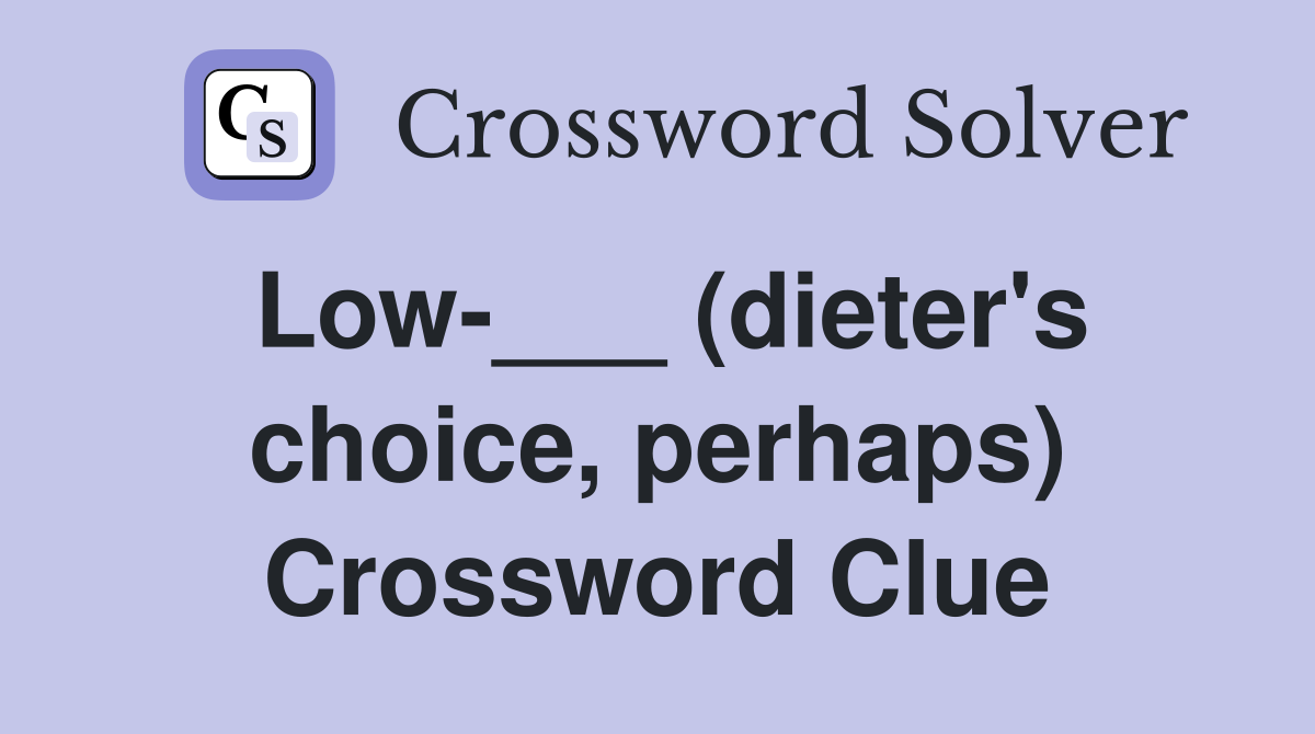 Low-___ (dieter's choice, perhaps) Crossword Clue