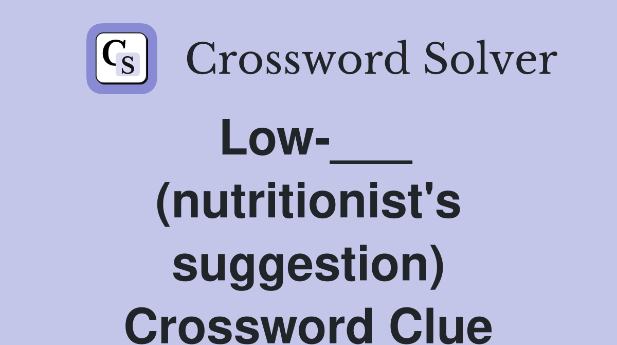 Low-___ (nutritionist's suggestion) Crossword Clue