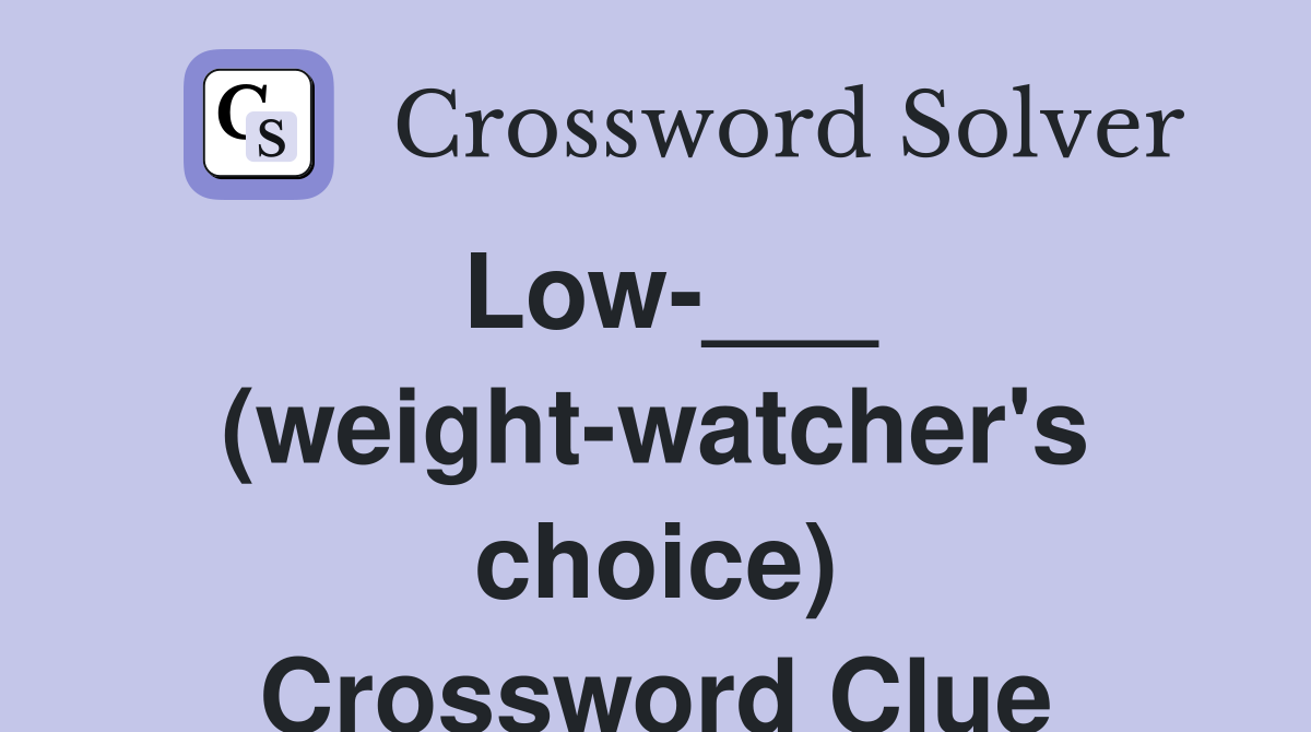 Low-___ (weight-watcher's choice) Crossword Clue