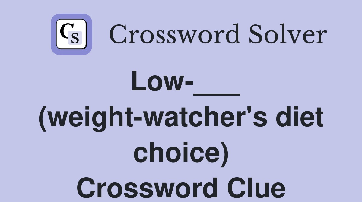 Low-___ (weight-watcher's diet choice) Crossword Clue