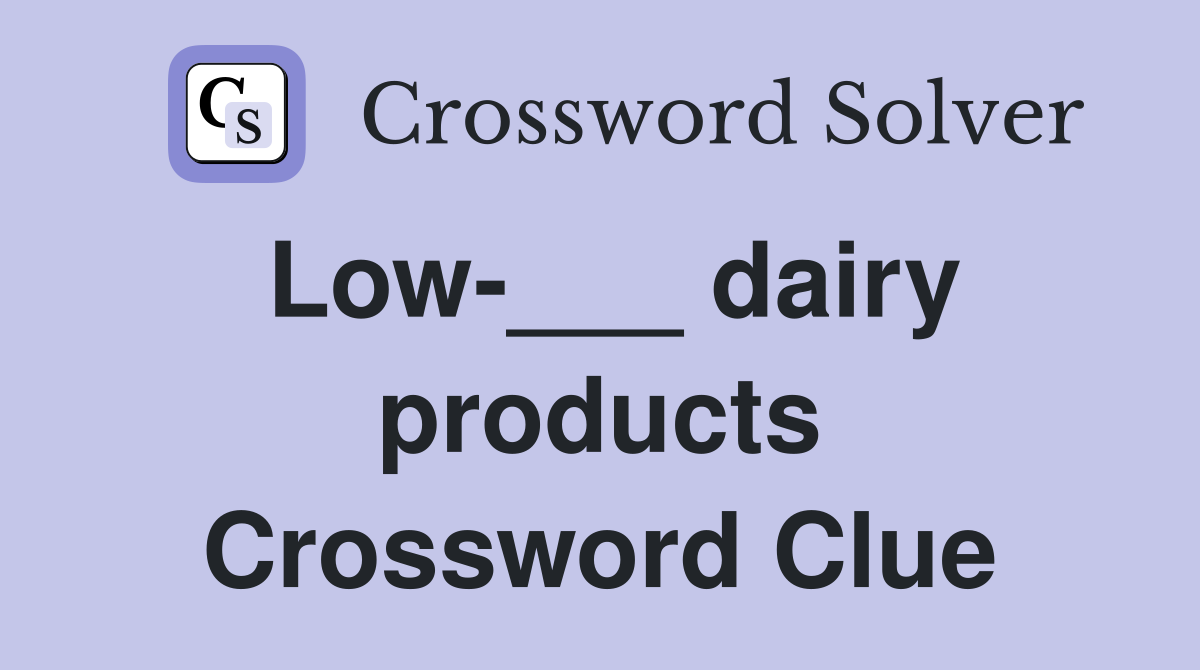 Low-___ dairy products Crossword Clue