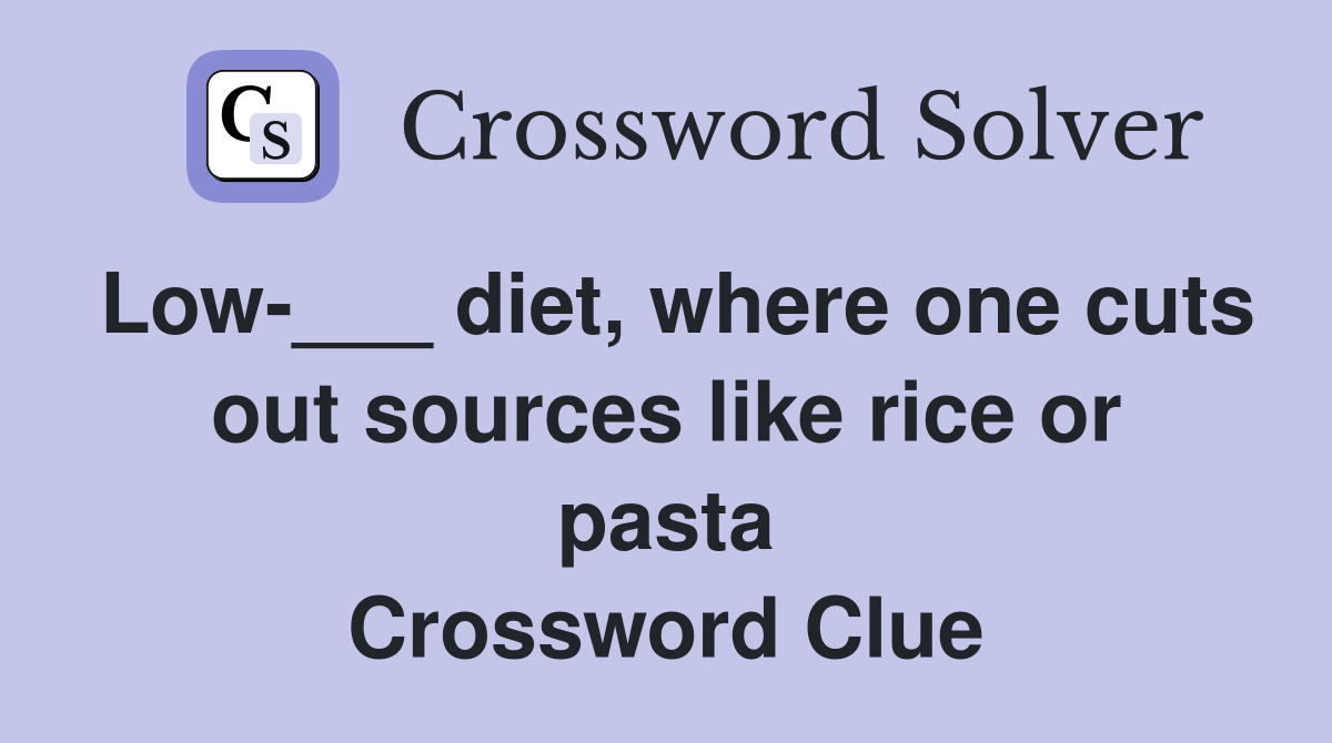 Low-___ diet, where one cuts out sources like rice or pasta Crossword Clue