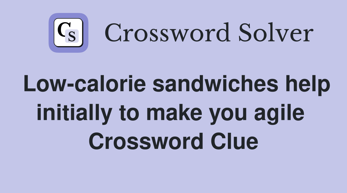 Low-calorie sandwiches help initially to make you agile  Crossword Clue