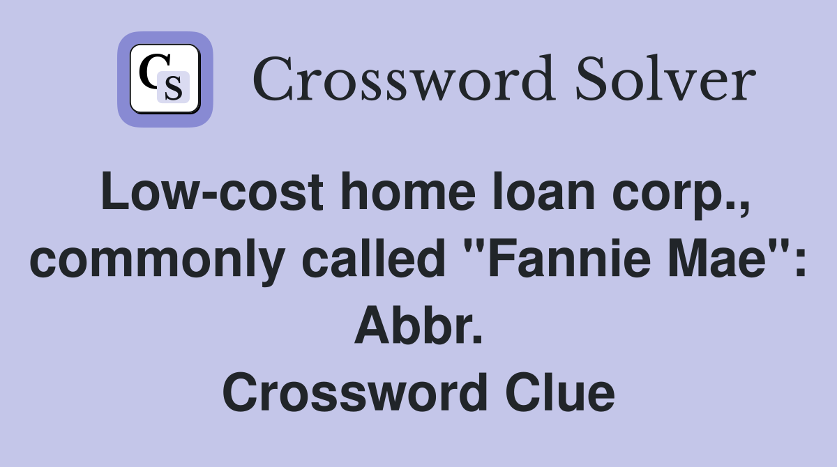 Low-cost home loan corp., commonly called "Fannie Mae": Abbr. Crossword Clue