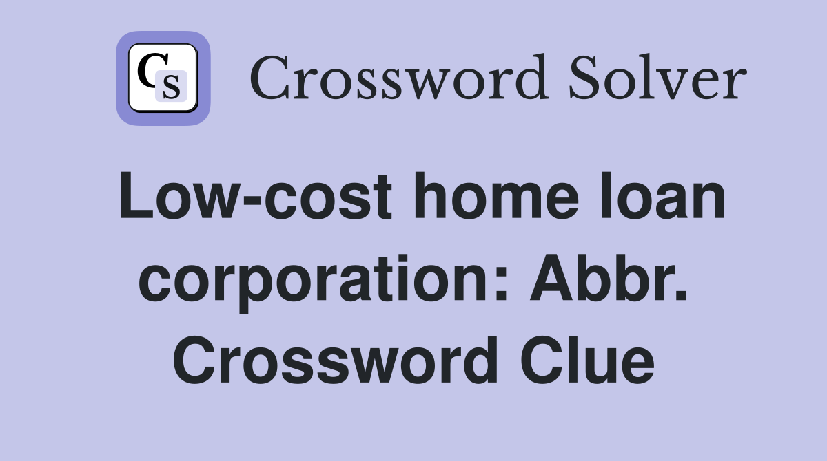 Low-cost home loan corporation: Abbr. Crossword Clue
