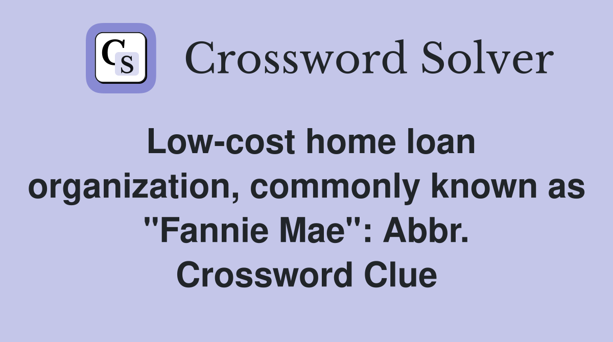 Low-cost home loan organization, commonly known as "Fannie Mae": Abbr. Crossword Clue